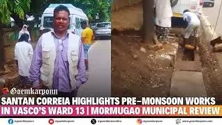 Santan Correia Highlights Pre-Monsoon Works in Vasco&rsquo;s Ward 13 | Mormugao Municipal Review