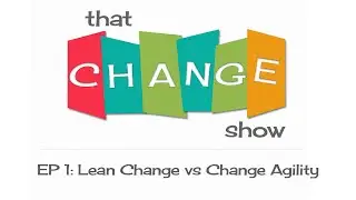 That Change Show, EP #1: Lean Change Management vs Change Agility