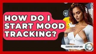 How Do I Start Mood Tracking? - Cognitive Therapy Hub