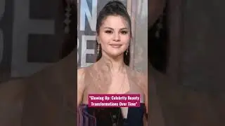 Glowing Up: Celebrity Beauty Transformations Over Time