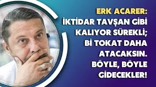 Erk Acarer: İktidar tavşan gibi kalıyor s&uuml;rekli; bi tokat daha atacaksın. B&ouml;yle, b&ouml;yle gidecekler!
