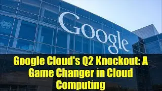 Google Cloud's Q2 Knockout: A Game Changer in Cloud Computing
