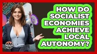 How Do Socialist Economies Achieve Local Autonomy? - Socialism Explained
