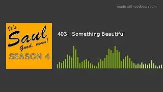 403:  Something Beautiful