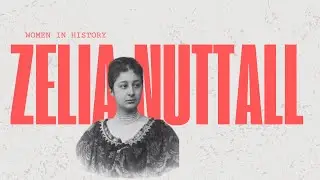 The Anthropologist Who Challenged Convention || Zelia Nuttall