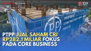 Langkah Besar! PTPP Jual Saham CRI Rp282,1 Miliar Fokus pada Core Business | MILENOMICS