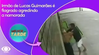 Irm&atilde;o de Lucas Guimar&atilde;es &eacute; flagrado agredindo a namorada | Melhor da Tarde