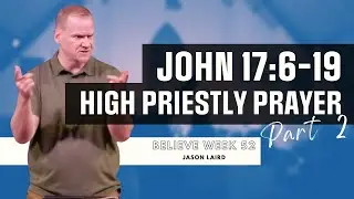 High Priestly Prayer Pt. 2 -- 'Believe' Week 52 w/ Jason Laird