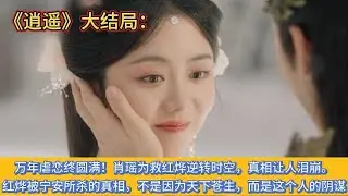 《逍遥》大结局：万年虐恋终圆满！肖瑶为救红烨逆转时空，真相让人泪崩。红烨被宁安所杀的真相，不是因为天下苍生，也不是因为宁安负心，而是这个人的阴谋