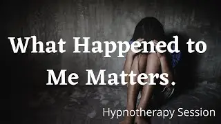 I Matter | What Happened To Me Matters Hypnotherapy | Suzanne Robichaud