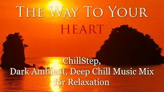 The Way To Your Heart | ChillStep, Dark Ambient, Deep Chill Music Mix