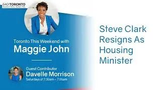 Steve Clark Resigns As Housing Minister (Toronto This Weekend with Maggie John)