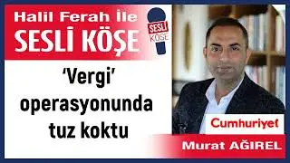Murat Ağırel: '‘Vergi’ operasyonunda tuz koktu' 31/01/26 Halil Ferah ile Sesli Köşe