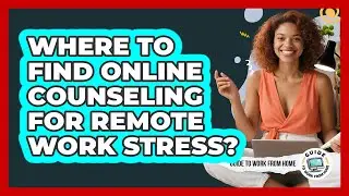 Where To Find Online Counseling For Remote Work Stress?