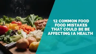 12 Common Food Mistakes That Could Be Affecting Your Health