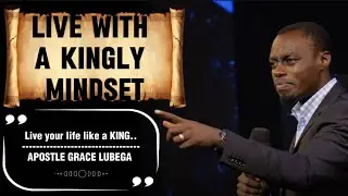 Live with a Kingly Mindset - Live your life like a King - Apostle Grace Lubega 