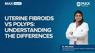 Uterine Fibroids vs. Polyps: Understanding the Differences| Dr. Ritu Sethi | Max Hospital, Gurugram
