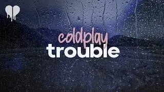 coldplay - trouble (lyrics)