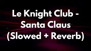 Le Knight Club - Santa Claus (Slowed + Reverb)