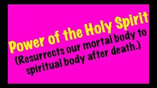 Power of the Holy Spirit (Resurrects our mortal body to spiritual body after death.)