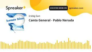 Canto General - Pablo Neruda (made with Spreaker)