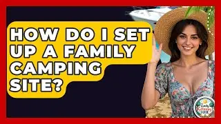 How Do I Set Up A Family Camping Site? - The Family Getaway Guide