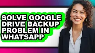 How to Solve Google Drive Backup Problem in Whatsapp - Easy Guide
