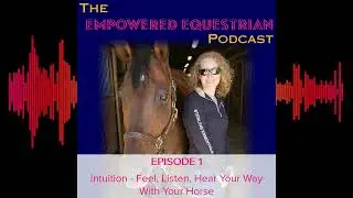 Empowered Equestrian Podcast EPISODE 1 Intuition   Feel, Listen, Hear Your Way With Your Horse