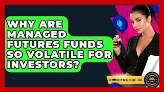 Why Are Managed Futures Funds So Volatile For Investors? - Commodity Wealth Investor