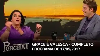 Programa do Porchat completo | Grace Gianoukas e Valesca Popozuda  (17/05/2017)