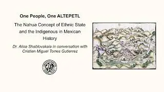 One People, One ALTEPETL? The Nahua Concept of Ethnic State with Cristian Miguel Torres Gutierrez