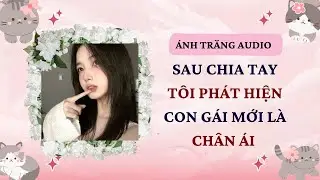 Truyện Audio | Sau Chia Tay Tôi Phát Hiện Con Gái Mới Là Chân Ái | Ánh Trăng Audio #audiofull