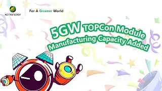 Astronergy Yancheng Manufacturing Base adds 5GW TOPCon module manufacturing capacity