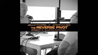 The Reverse Pivot - Bruce and Steve shoot the breeze