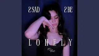 2 sad 2 be lonely
