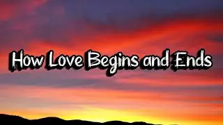 How Love Begins and Ends, lyrics official