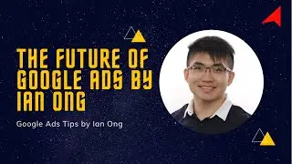 The Future of Google Ads by Ian Ong (Google Ads Tutorial)