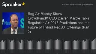 CrowdFundX CEO Darren Marble Talks Regulation A+ 2018 Predictions and the Future of Hybrid Reg.A+ Of