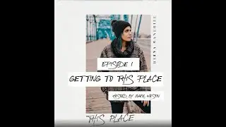Getting to This Place - Episode 1: GETTING TO THIS PLACE