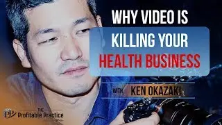 Why Video Is Killing Your Health Business with Ken Okazaki