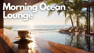 Relaxing Chillout Music for a Perfect Start | Morning Ocean Lounge