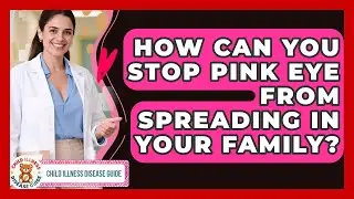 How Can You Stop Pink Eye From Spreading In Your Family? - Child Illness Disease Guide