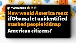r/AskReddit | How would America react if Obama allowed masked strangers to kidnap citizens?