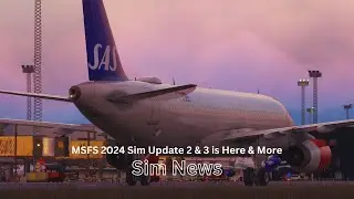 MSFS 2024 Sim Update 2 & 3 is Here & More | Update News