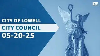 Lowell City Council - May 20, 2025 (Part One)