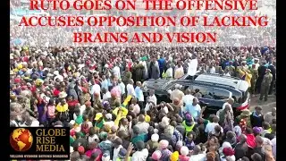 KENYA'S PRESIDENT RUTO GOES ON OFFENSIVE ACCUSES OPPOSITION OF LACKING BRAINS AND VISION