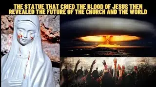 THE STATUE THAT CRIED THE BLOOD OF JESUS THEN REVEALED THE FUTURE OF THE CHURCH AND THE WORLD