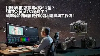 【攝影真相】高像素=高ISO差？「黑夜之神」A7S3過時了？AI降噪如何顛覆我們的器材選擇與工作流！ HQ