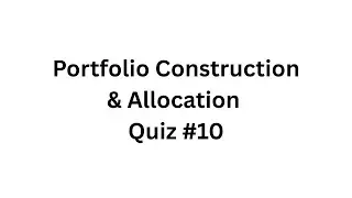 Portfolio Construction & Allocation &ndash; Quiz #10