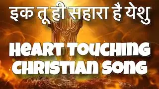 इक तू ही सहारा है येशु | Heart Touching Christian Song